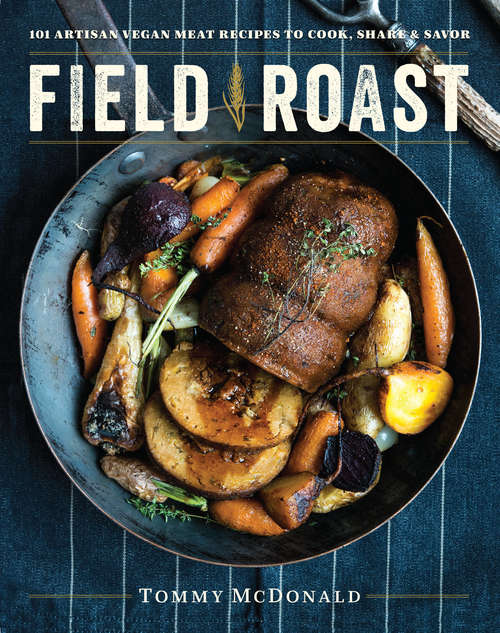 Book cover of Field Roast: 101 Artisan Vegan Meat Recipes to Cook, Share, and Savor