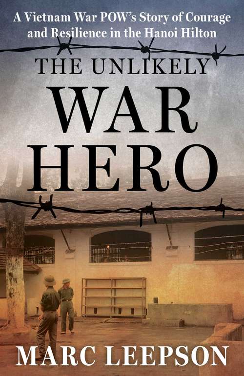Book cover of The Unlikely War Hero: A Vietnam War POW's Story of Courage and Resilience in the Hanoi Hilton