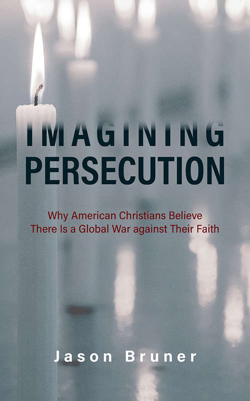 Book cover of Imagining Persecution: Why American Christians Believe There Is a Global War against Their Faith