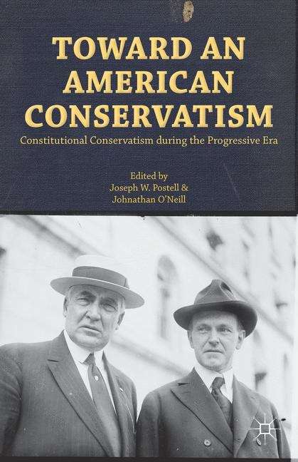 Toward an American Conservatism: Constitutional Conservatism during the Progressive Era