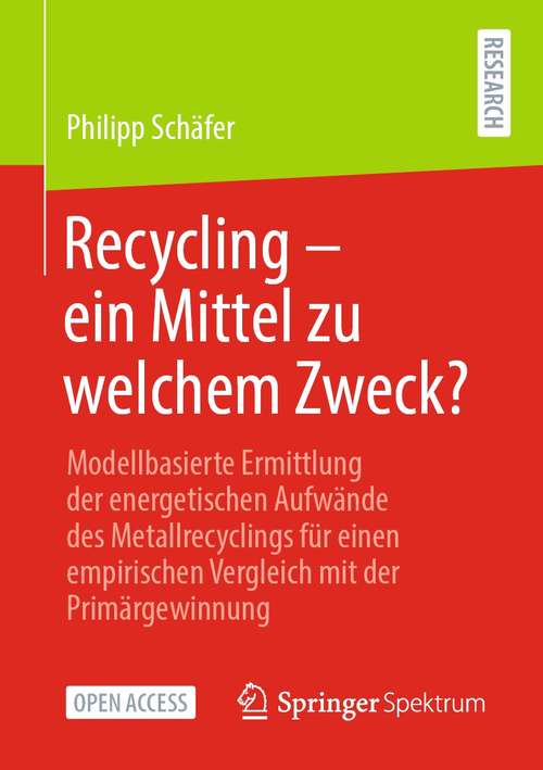 Book cover of Recycling – ein Mittel zu welchem Zweck?: Modellbasierte Ermittlung der energetischen Aufwände des Metallrecyclings für einen empirischen Vergleich mit der Primärgewinnung (1. Aufl. 2021)