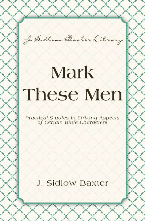 Book cover of Mark These Men: Practical Studies in Striking Aspects of Certain Bible Characters (J. Sidlow Baxter Library)