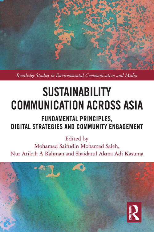 Sustainability Communication across Asia: Fundamental Principles, Digital Strategies and Community Engagement (Routledge Studies in Environmental Communication and Media)