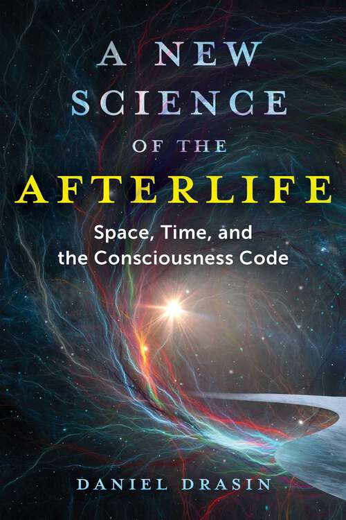 Book cover of A New Science of the Afterlife: Space, Time, and the Consciousness Code