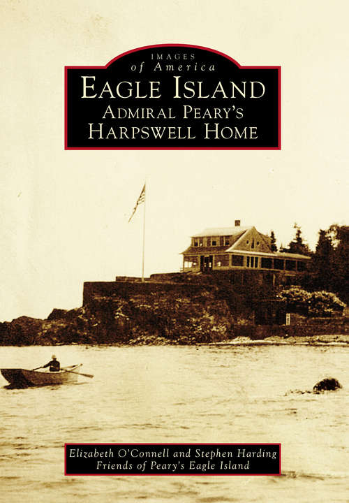 Eagle Island: Admiral Peary’s Harpswell Home (Images of America)