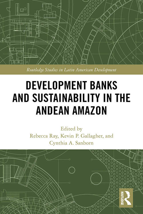 Development Banks and Sustainability in the Andean Amazon (Routledge Studies in Latin American Development)