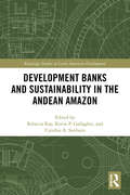 Development Banks and Sustainability in the Andean Amazon (Routledge Studies in Latin American Development)