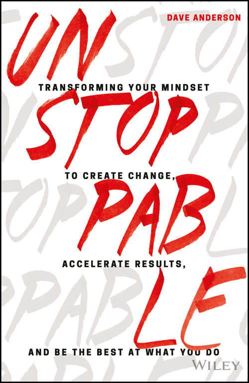 Unstoppable: Transforming Your Mindset To Create Change, Accelerate Results, And Be The Best At What You Do