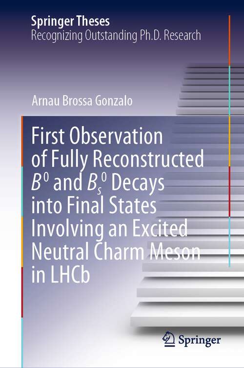 Book cover of First Observation of Fully Reconstructed B0 and Bs0 Decays into Final States Involving an Excited Neutral Charm Meson in LHCb (Springer Theses Series)