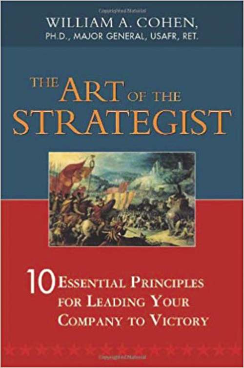 The Art of the Strategist: 10 Essential Principles For Leading Your Company To Victory