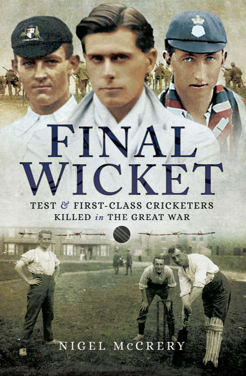 Final Wicket: Test and First Class Cricketers Killed in the Great War