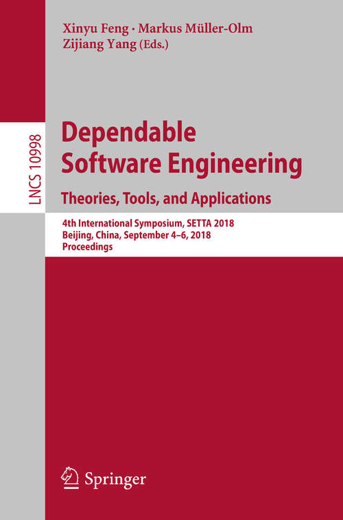 Book cover of Dependable Software Engineering. Theories, Tools, and Applications: 4th International Symposium, Setta 2018, Beijing, China, September 4-6, 2018, Proceedings (1st ed. 2018) (Lecture Notes in Computer Science #10998)