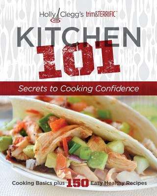 Book cover of Holly Clegg's Trim & Terrific Kitchen 101: Secrets to Cooking Confidence