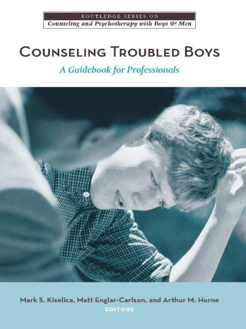 Counseling Troubled Boys: A Guidebook for Professionals (The Routledge Series on Counseling and Psychotherapy with Boys and Men)