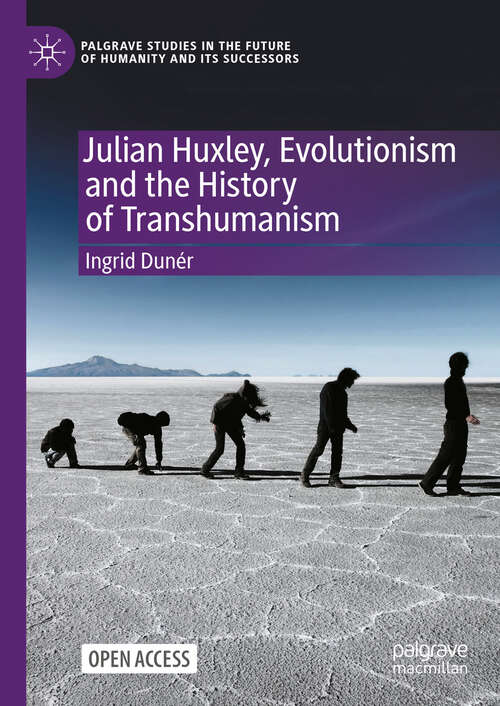 Book cover of Julian Huxley, Evolutionism and the History of Transhumanism (Palgrave Studies in the Future of Humanity and its Successors)