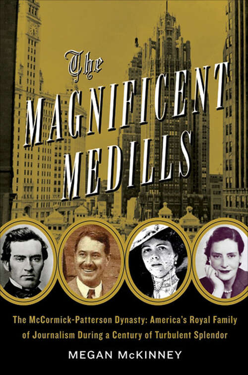 Book cover of The Magnificent Medills: America's Royal Family of Journalism During a Century of Turbulent Splendor
