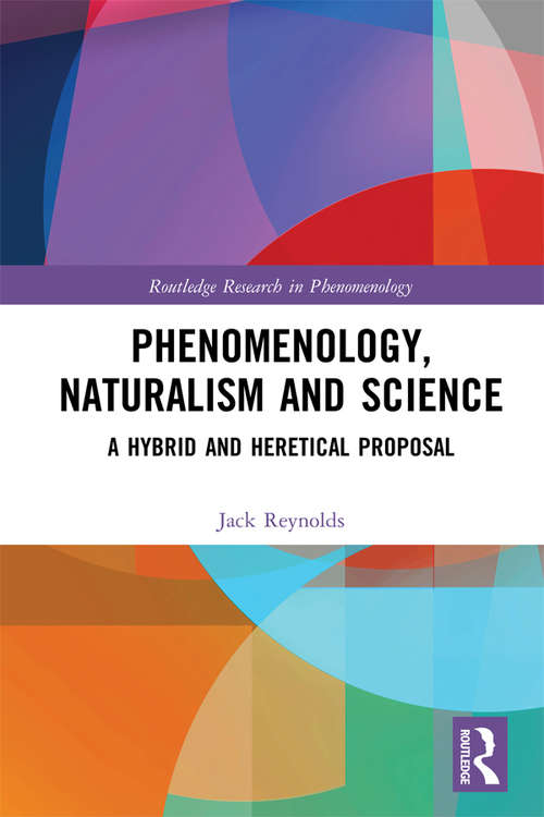 Phenomenology, Naturalism and Science: A Hybrid and Heretical Proposal (Routledge Research in Phenomenology)