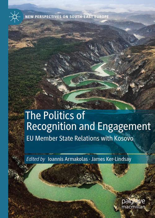 The Politics of Recognition and Engagement: EU Member State Relations with Kosovo (New Perspectives on South-East Europe)