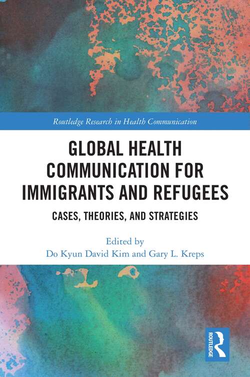 Global Health Communication for Immigrants and Refugees: Cases, Theories, and Strategies (Routledge Research in Health Communication)