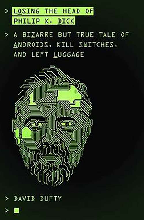 Book cover of Losing the Head of Philip K. Dick: A Bizarre But True Tale of Androids, Kill Switches, and Left Luggage