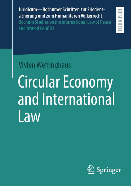 Book cover of Circular Economy and International Law (Juridicum – Bochumer Schriften zur Friedenssicherung und zum Humanitären Völkerrecht I Bochum Studies on the International Law of Peace and Armed Conflict #70)