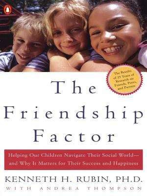 The Friendship Factor: Helping Our Children Navigate Their Social World--and Why It Matters for Their Success and Happiness