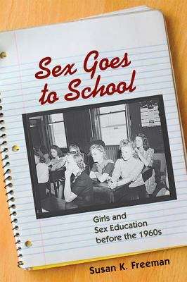 Book cover of Sex Goes to School: Girls and Sex Education before the 1960s