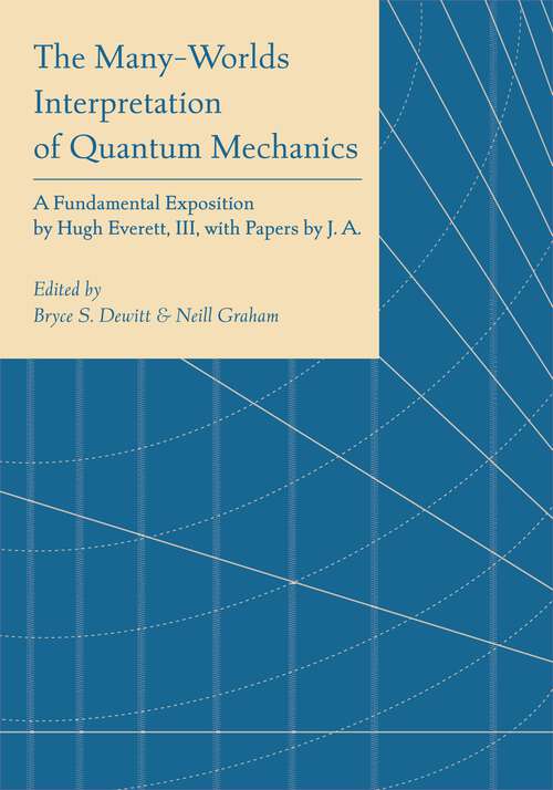Book cover of The Many-Worlds Interpretation of Quantum Mechanics: A Fundamental Exposition by Hugh Everett, III, with Papers by J. A. Wheeler, B. S. DeWitt, L. N. Cooper and D. Van Vechten, and N. Graham (Princeton Series in Physics)
