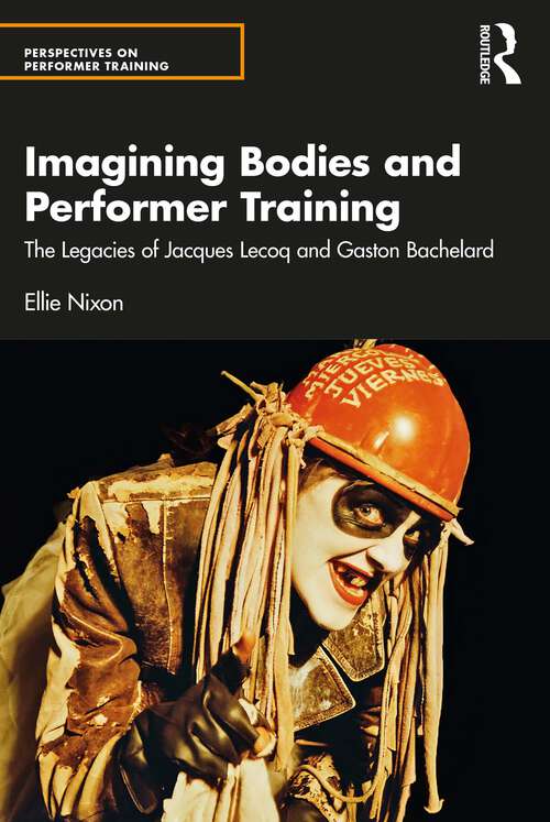Book cover of Imagining Bodies and Performer Training: The Legacies of Jacques Lecoq and Gaston Bachelard (Perspectives on Performer Training)