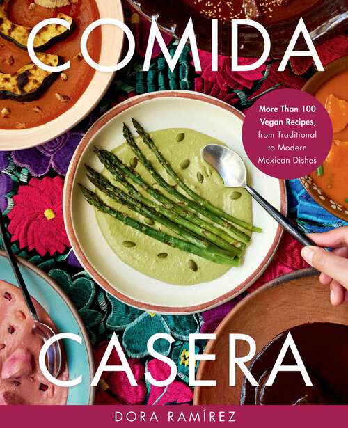 Book cover of Comida Casera: More Than 100 Vegan Recipes, from Traditional to Modern Mexican Dishes