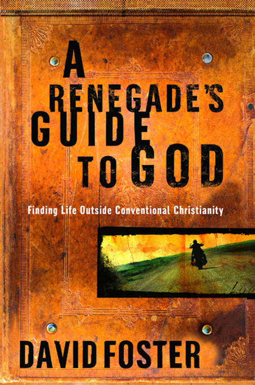 A Renegade's Guide to God: Finding Life Outside Conventional Christianity
