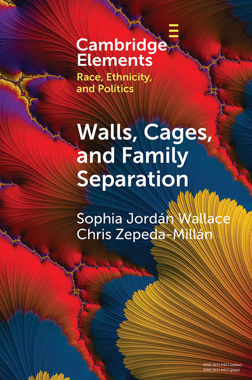 Walls, Cages, and Family Separation: Race and Immigration Policy in the Trump Era (Elements in Race, Ethnicity, and Politics)