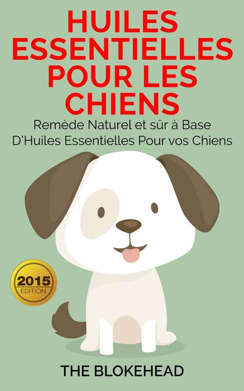 Book cover of Huiles essentielles pour les chiens : Remède naturel et sûr à base d’huiles essentielles pour vos chiens: Remède naturel et sûr à base d’huiles essentielles pour vos chiens