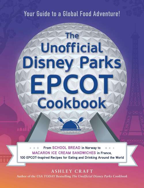 Book cover of The Unofficial Disney Parks EPCOT Cookbook: From School Bread in Norway to Macaron Ice Cream Sandwiches in France, 100 EPCOT-Inspired Recipes for Eating and Drinking Around the World (Unofficial Cookbook Gift Series)