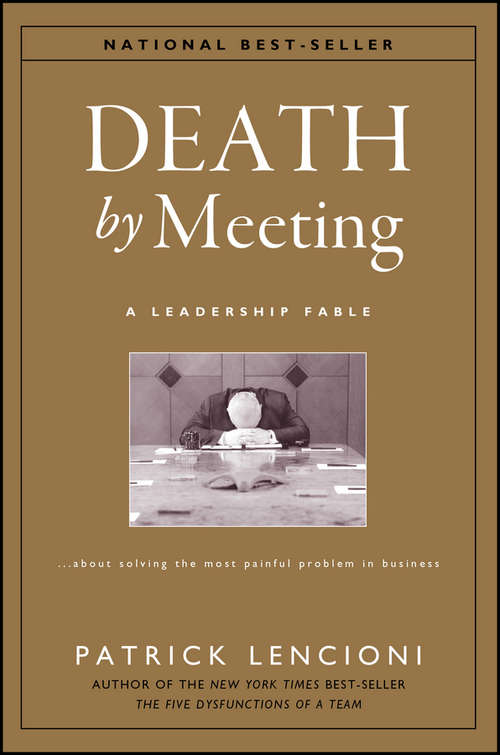 Death by Meeting: A Leadership Fable...about Solving The Most Painful Problem In Business (J-b Lencioni Ser. #15)