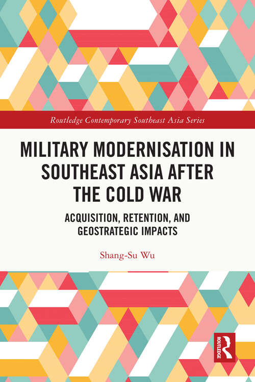 Book cover of Military Modernisation in Southeast Asia after the Cold War: Acquisition, Retention, and Geostrategic Impacts (Routledge Contemporary Southeast Asia Series)