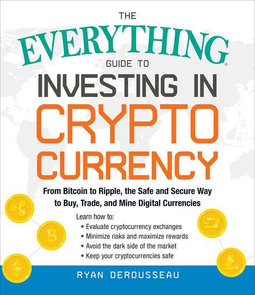 Book cover of The Everything Guide to Investing in Cryptocurrency: From Bitcoin to Ripple, the Safe and Secure Way to Buy, Trade, and Mine Digital Currencies (Everything®)