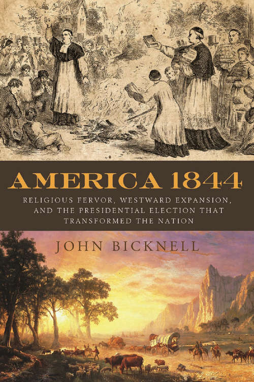 America 1844: Religious Fervor, Westward Expansion, and the Presidential Election That Transformed the Nation