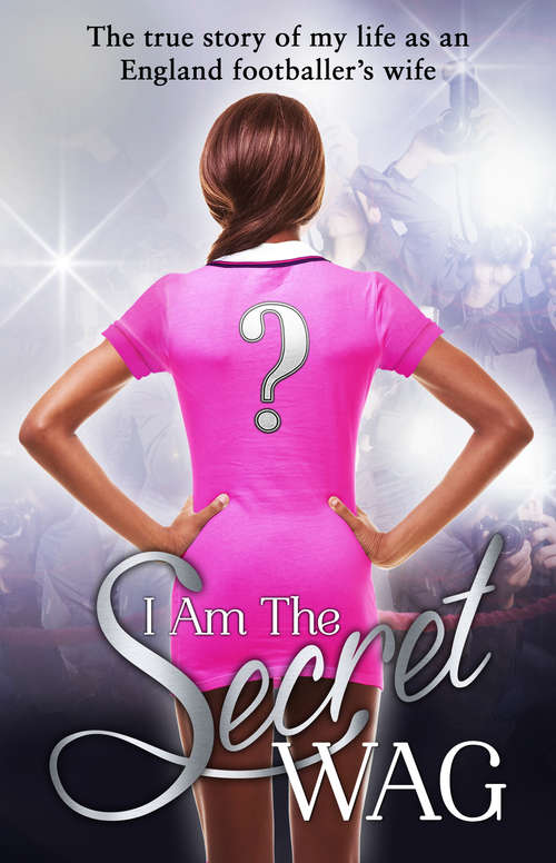 Book cover of I Am The Secret WAG: The true story of my life as an England footballer's wife