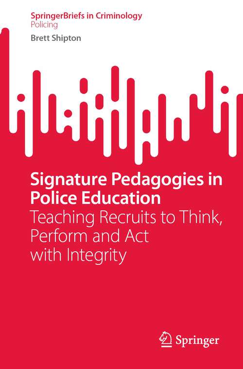 Book cover of Signature Pedagogies in Police Education: Teaching Recruits to Think, Perform and Act with Integrity (1st ed. 2023) (SpringerBriefs in Criminology)