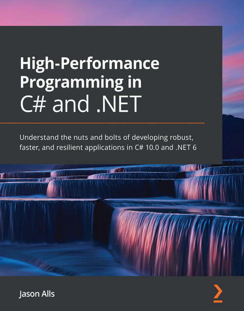 Book cover of High-Performance Programming in C# and .NET: Understand the nuts and bolts of developing robust, faster, and resilient applications in C# 10.0 and .NET 6