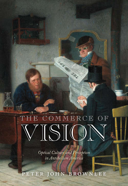 The Commerce of Vision: Optical Culture and Perception in Antebellum America (Early American Studies)