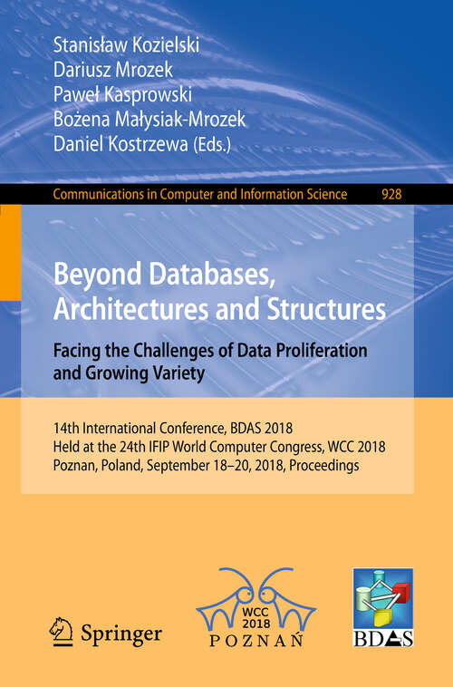 Book cover of Beyond Databases, Architectures and Structures. Facing the Challenges of Data Proliferation and Growing Variety: 14th International Conference, BDAS 2018, Held at the 24th IFIP World Computer Congress, WCC 2018, Poznan, Poland, September 18-20, 2018, Proceedings (1st ed. 2018) (Communications in Computer and Information Science #928)