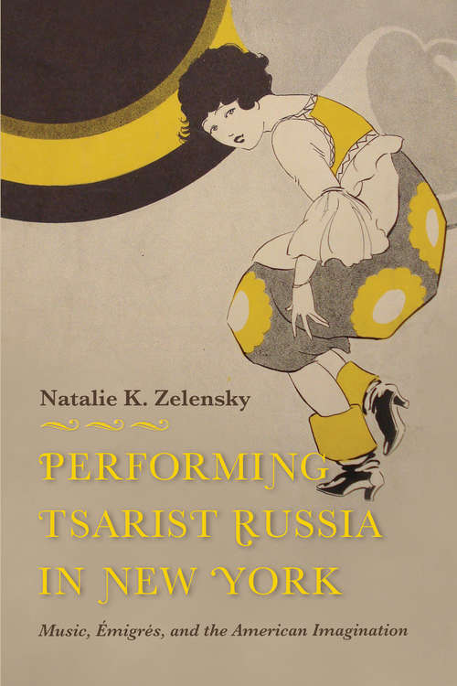 Book cover of Performing Tsarist Russia in New York: Music, Émigrés, and the American Imagination (Russian Music Studies)