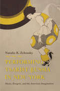 Performing Tsarist Russia in New York: Music, Émigrés, and the American Imagination (Russian Music Studies)