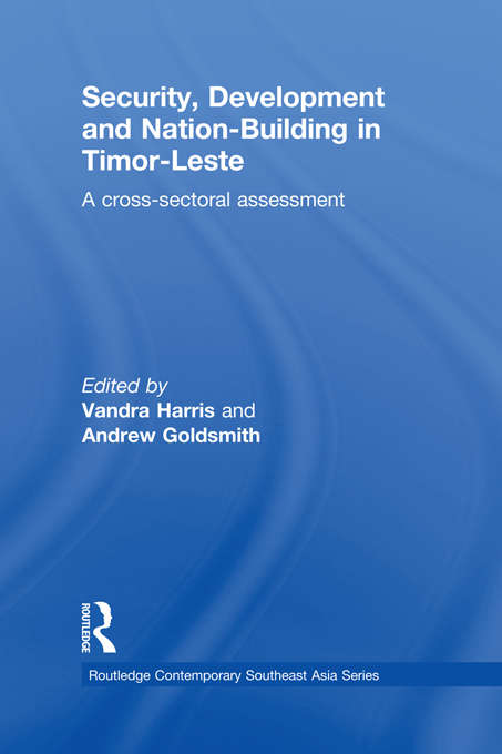 Security, Development and Nation-Building in Timor-Leste: A Cross-sectoral Assessment (Routledge Contemporary Southeast Asia Series)