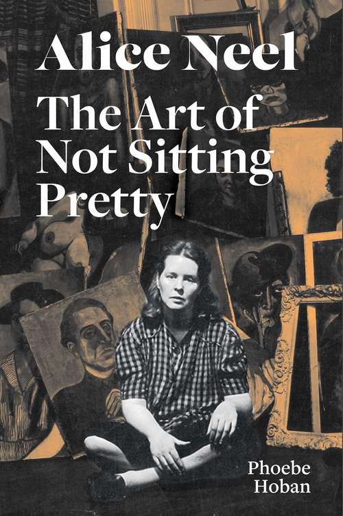 Book cover of Alice Neel: The Art of Not Sitting Pretty