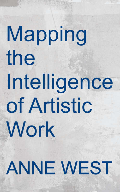 Book cover of Mapping the Intelligence of Artistic Work: An Explorative Guide to Making, Thinking, and Writing