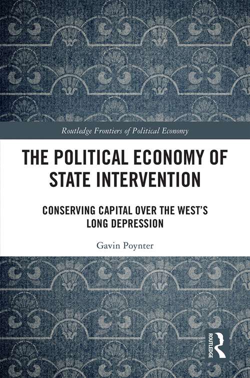 Book cover of The Political Economy of State Intervention: Conserving Capital over the West’s Long Depression (Routledge Frontiers of Political Economy)