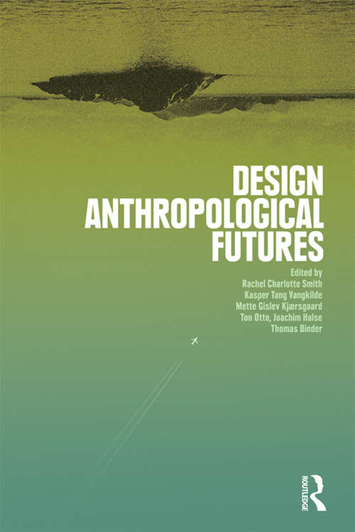 Design Anthropological Futures: Exploring Emergence, Intervention And Formation (Criminal Practice Ser.)